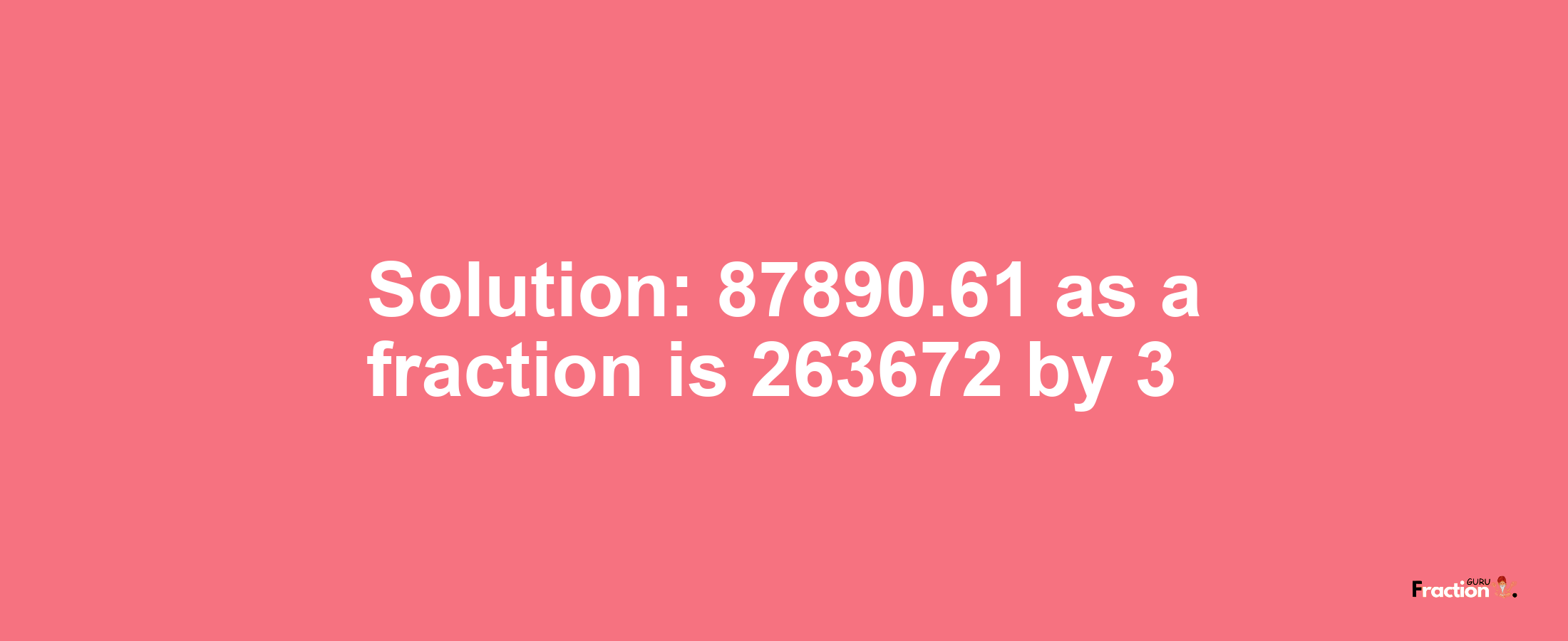 Solution:87890.61 as a fraction is 263672/3